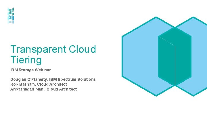 Transparent Cloud Tiering IBM Storage Webinar Douglas O’Flaherty, IBM Spectrum Solutions Rob Basham, Cloud