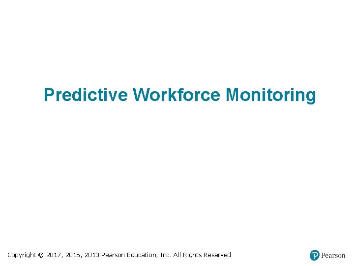 Predictive Workforce Monitoring Copyright © 2017, 2015, 2013 Pearson Education, Inc. All Rights Reserved