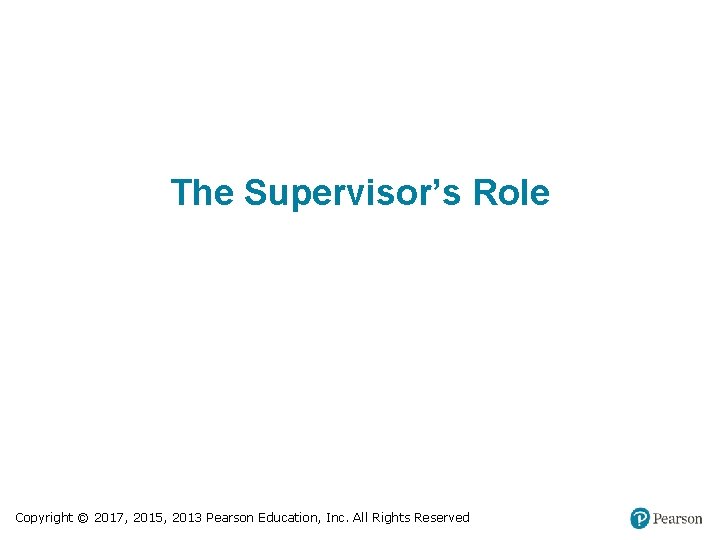 The Supervisor’s Role Copyright © 2017, 2015, 2013 Pearson Education, Inc. All Rights Reserved