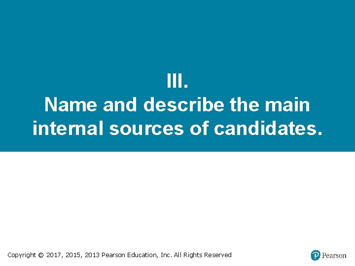 III. Name and describe the main internal sources of candidates. Copyright © 2017, 2015,