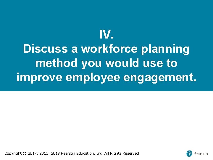 IV. Discuss a workforce planning method you would use to improve employee engagement. Copyright