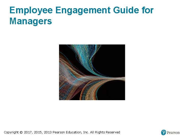 Employee Engagement Guide for Managers Copyright © 2017, 2015, 2013 Pearson Education, Inc. All