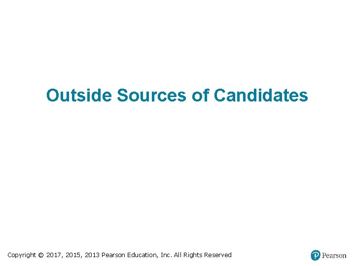 Outside Sources of Candidates Copyright © 2017, 2015, 2013 Pearson Education, Inc. All Rights