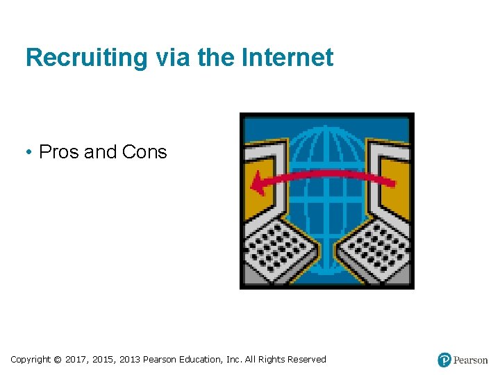 Recruiting via the Internet • Pros and Cons Copyright © 2017, 2015, 2013 Pearson