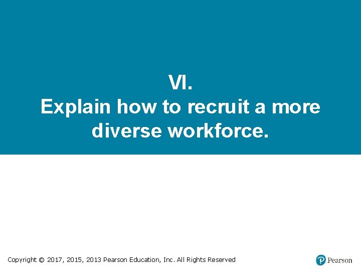 VI. Explain how to recruit a more diverse workforce. Copyright © 2017, 2015, 2013