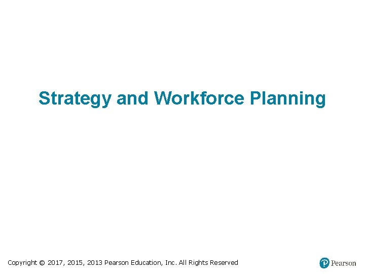 Strategy and Workforce Planning Copyright © 2017, 2015, 2013 Pearson Education, Inc. All Rights