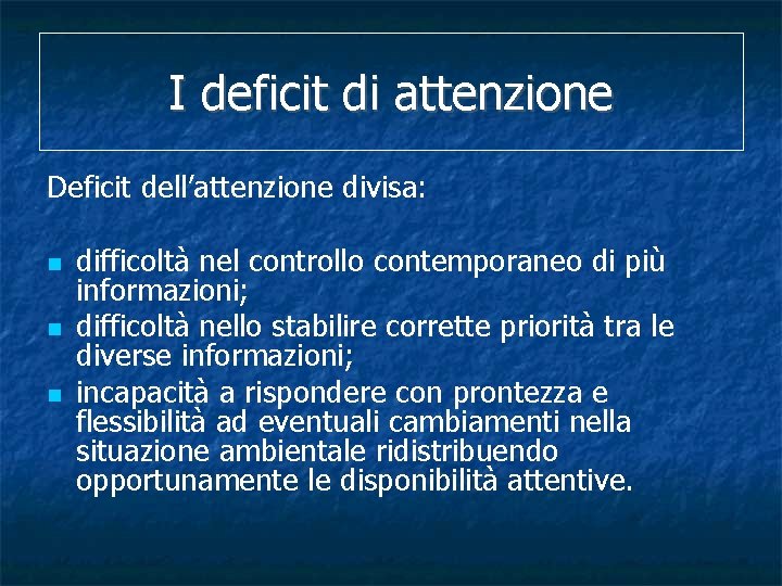 I deficit di attenzione Deficit dell’attenzione divisa: difficoltà nel controllo contemporaneo di più informazioni;