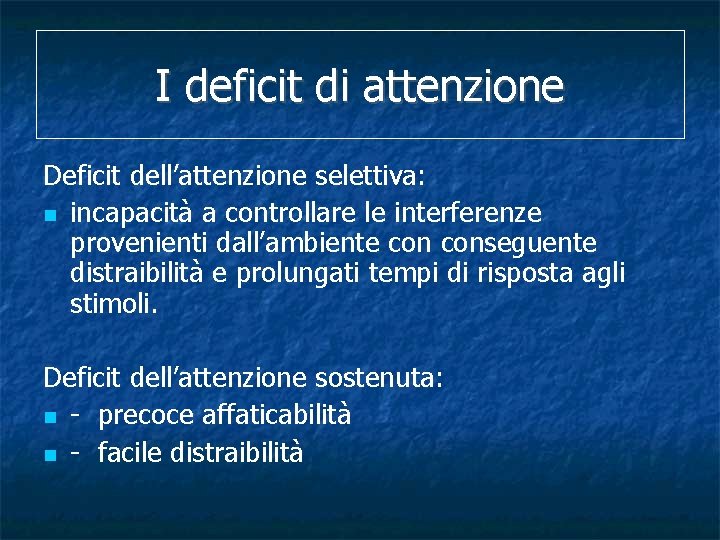 I deficit di attenzione Deficit dell’attenzione selettiva: incapacità a controllare le interferenze provenienti dall’ambiente