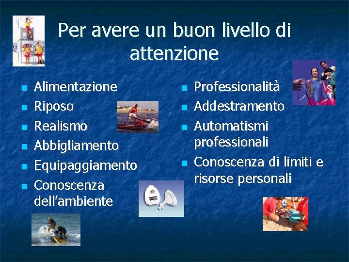 Per avere un buon livello di attenzione Alimentazione Riposo Realismo Abbigliamento Equipaggiamento Conoscenza dell’ambiente