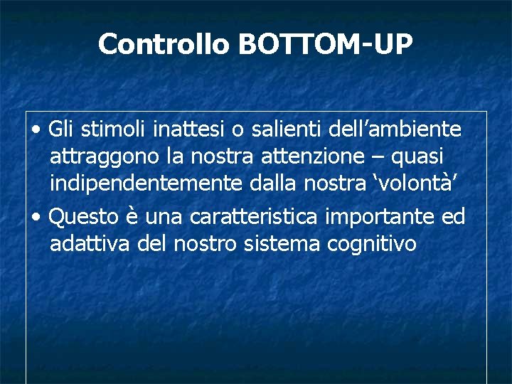 Controllo BOTTOM-UP • Gli stimoli inattesi o salienti dell’ambiente attraggono la nostra attenzione –