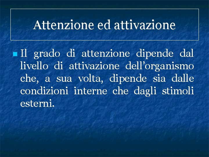 Attenzione ed attivazione Il grado di attenzione dipende dal livello di attivazione dell’organismo che,