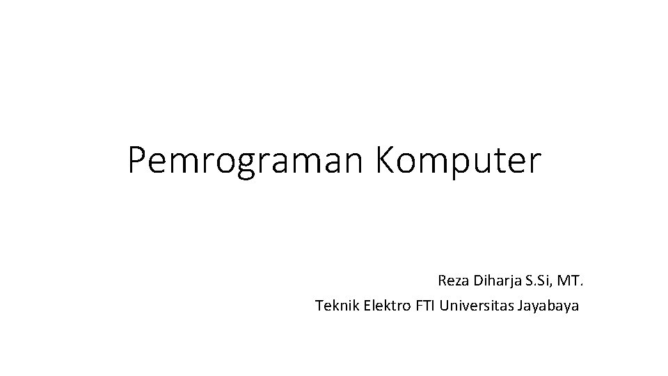 Pemrograman Komputer Reza Diharja S. Si, MT. Teknik Elektro FTI Universitas Jayabaya 
