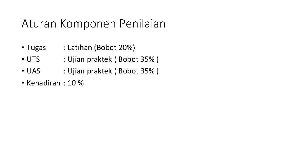 Aturan Komponen Penilaian • Tugas • UTS • UAS • Kehadiran : Latihan (Bobot