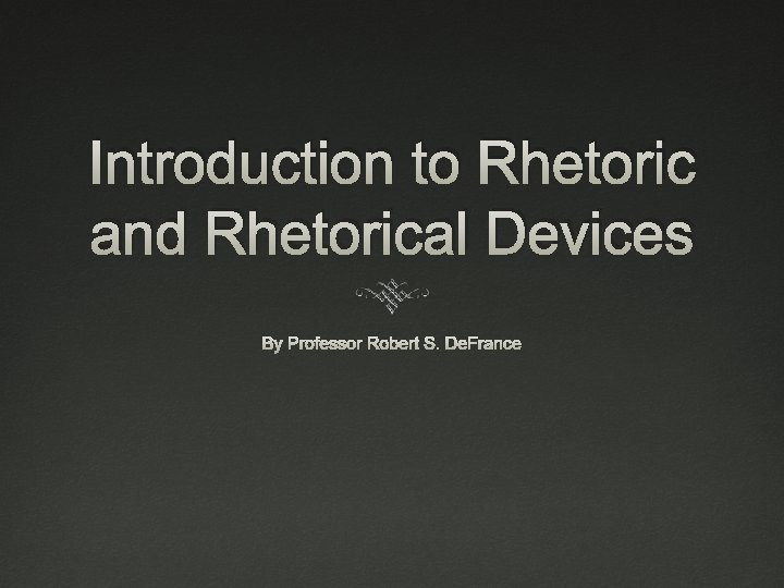 Introduction to Rhetoric and Rhetorical Devices By Professor Robert S. De. France 