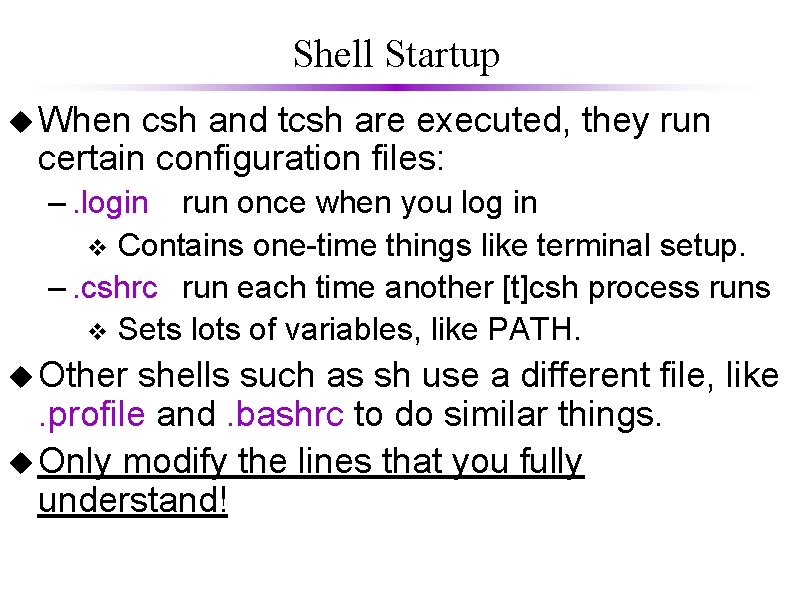 Shell Startup u When csh and tcsh are executed, they run certain configuration files: