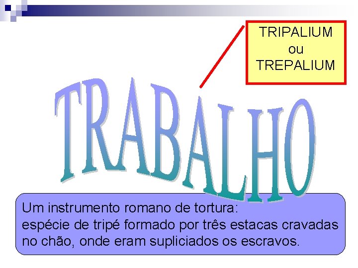 TRIPALIUM ou TREPALIUM Um instrumento romano de tortura: espécie de tripé formado por três