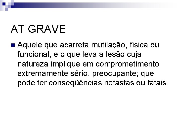 AT GRAVE n Aquele que acarreta mutilação, física ou funcional, e o que leva