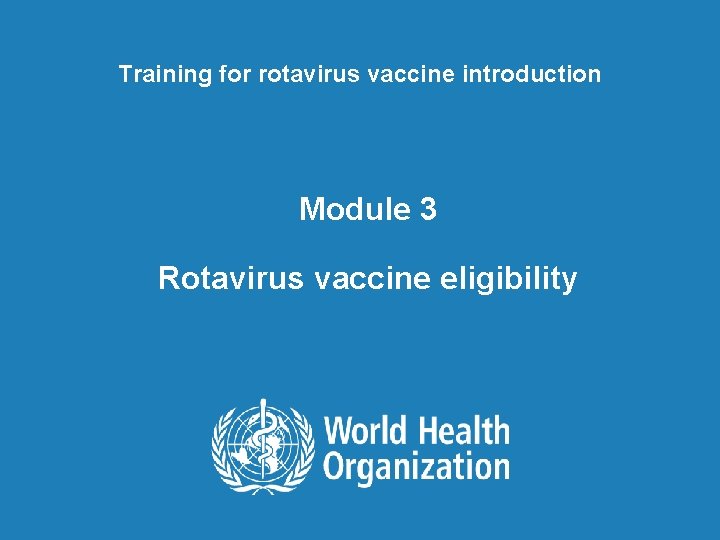 Training for rotavirus vaccine introduction Module 3 Rotavirus vaccine eligibility 