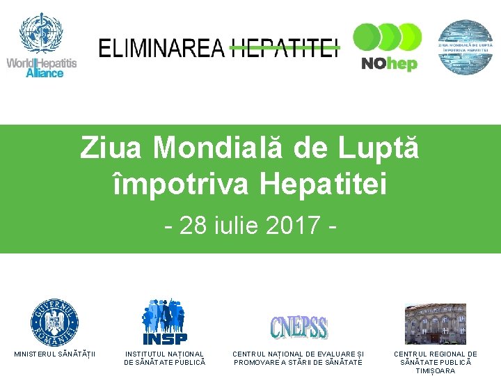 Ziua Mondială de Luptă împotriva Hepatitei - 28 iulie 2017 - MINISTERUL SĂNĂTĂȚII INSTITUTUL