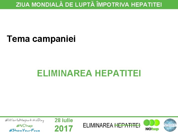 ZIUA MONDIALĂ DE LUPTĂ ÎMPOTRIVA HEPATITEI Tema campaniei ELIMINAREA HEPATITEI 28 iulie 2017 