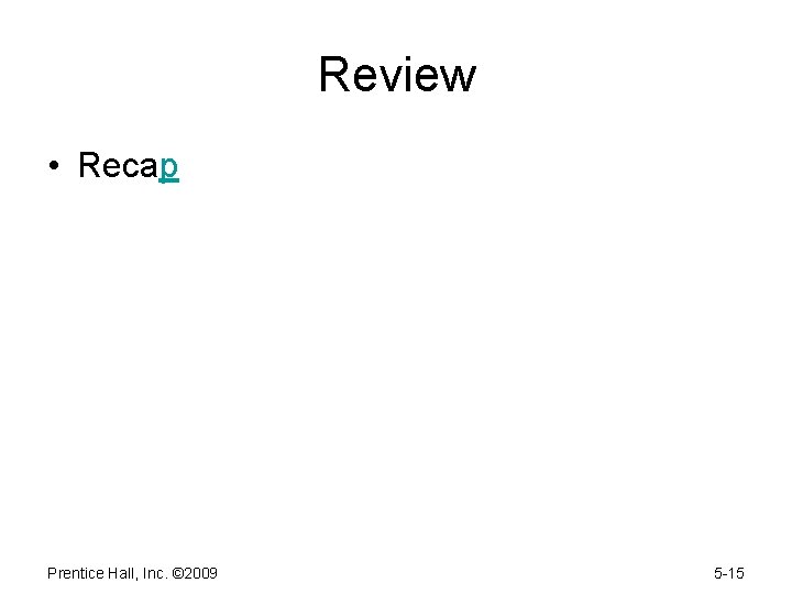 Review • Recap Prentice Hall, Inc. © 2009 5 -15 