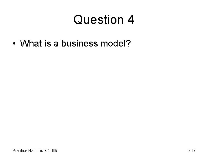 Question 4 • What is a business model? Prentice Hall, Inc. © 2009 5