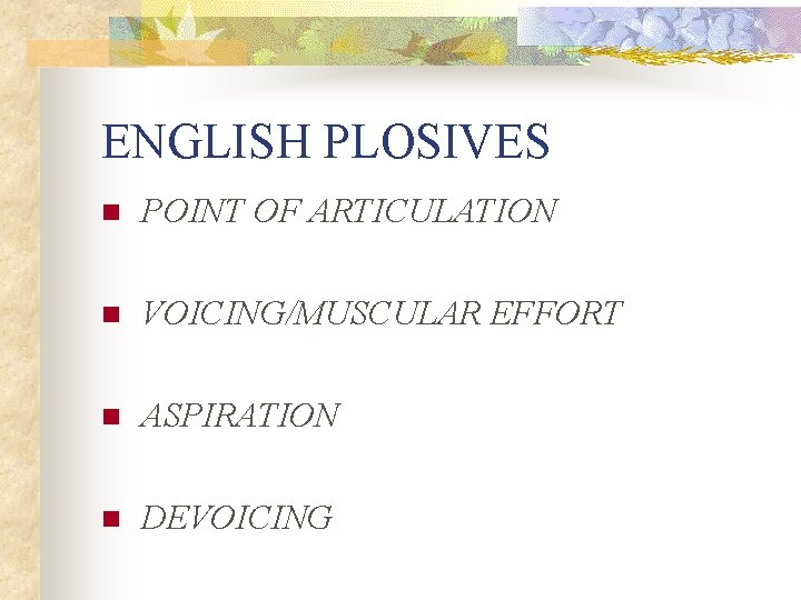 ENGLISH PLOSIVES n POINT OF ARTICULATION n VOICING/MUSCULAR EFFORT n ASPIRATION n DEVOICING 