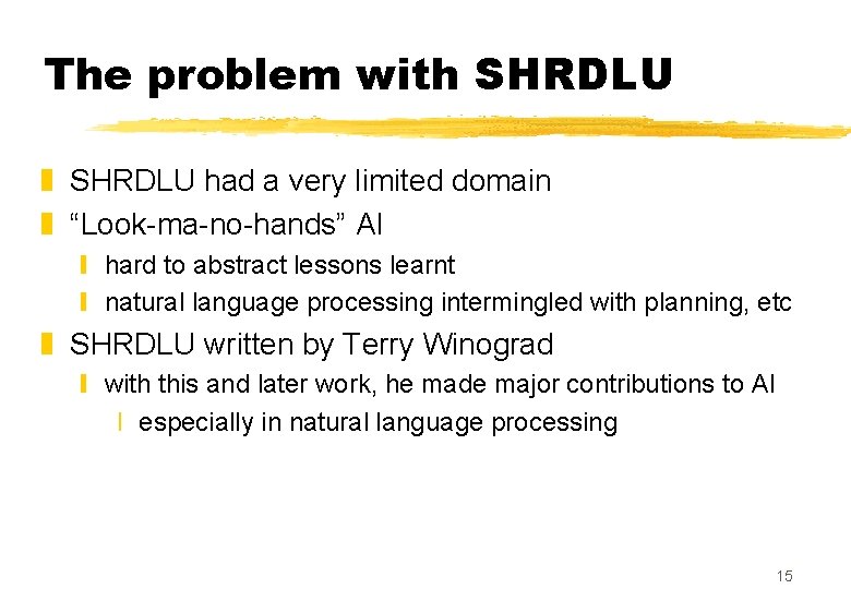 The problem with SHRDLU z SHRDLU had a very limited domain z “Look-ma-no-hands” AI The problem with SHRDLU z SHRDLU had a very limited domain z “Look-ma-no-hands” AI