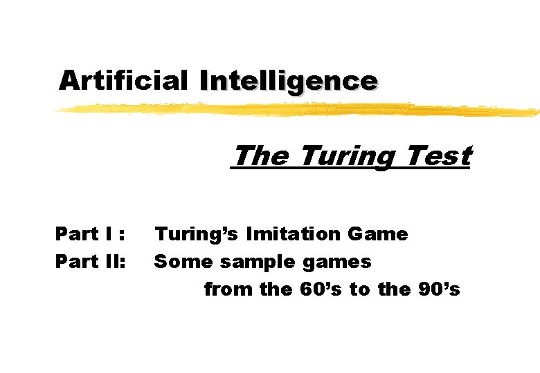 Artificial Intelligence The Turing Test Part I : Part II: Turing’s Imitation Game Some Artificial Intelligence The Turing Test Part I : Part II: Turing’s Imitation Game Some