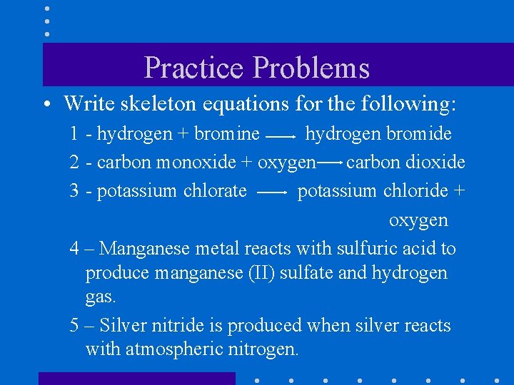 Practice Problems • Write skeleton equations for the following: 1 - hydrogen + bromine
