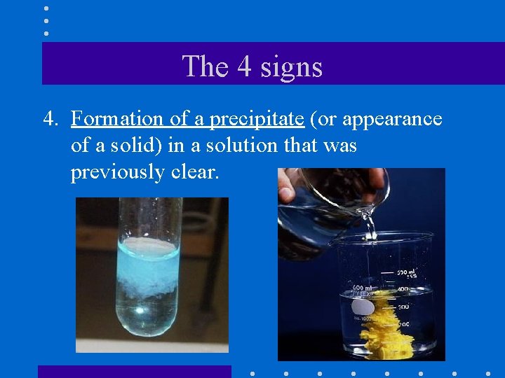 The 4 signs 4. Formation of a precipitate (or appearance of a solid) in