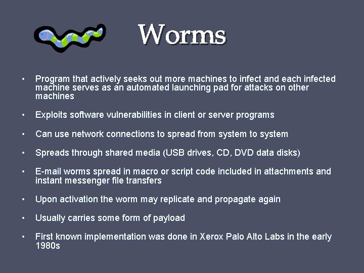 Worms • Program that actively seeks out more machines to infect and each infected