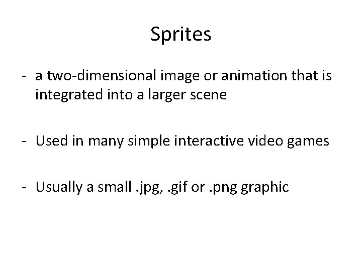 Sprites - a two-dimensional image or animation that is integrated into a larger scene