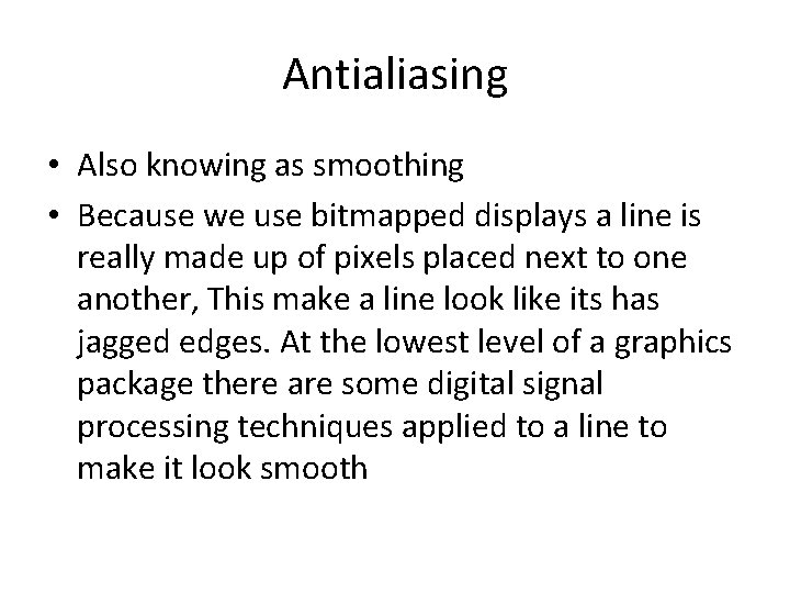 Antialiasing • Also knowing as smoothing • Because we use bitmapped displays a line