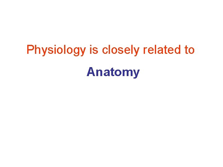 Physiology is closely related to Anatomy 