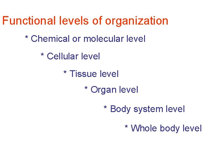 Functional levels of organization * Chemical or molecular level * Cellular level * Tissue