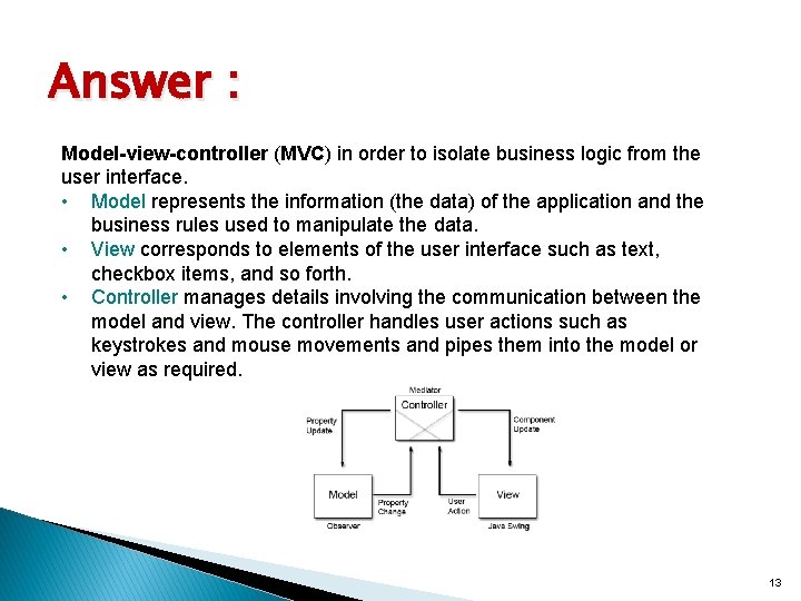 Answer : Model-view-controller (MVC) in order to isolate business logic from the user interface.