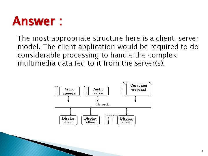 Answer : The most appropriate structure here is a client-server model. The client application
