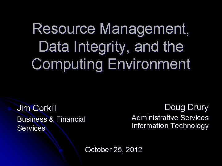 Resource Management, Data Integrity, and the Computing Environment Doug Drury Jim Corkill Business &