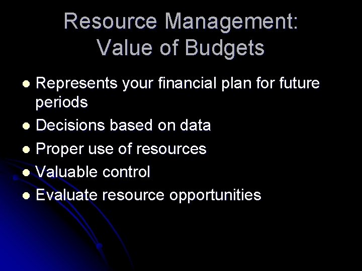 Resource Management: Value of Budgets Represents your financial plan for future periods l Decisions