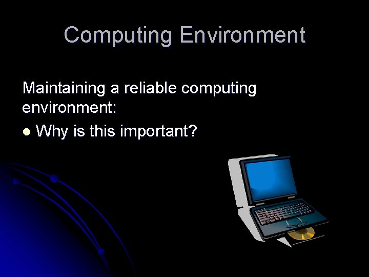 Computing Environment Maintaining a reliable computing environment: l Why is this important? 