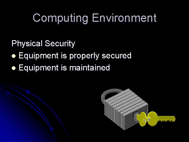 Computing Environment Physical Security l Equipment is properly secured l Equipment is maintained 