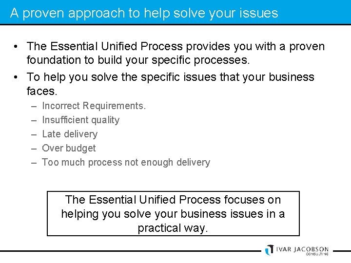 A proven approach to help solve your issues • The Essential Unified Process provides