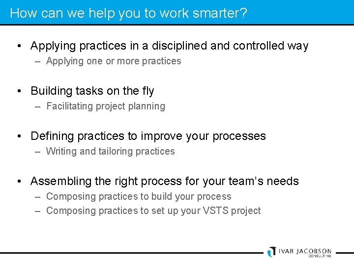 How can we help you to work smarter? • Applying practices in a disciplined