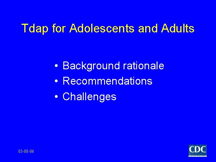 Tdap for Adolescents and Adults • Background rationale • Recommendations • Challenges 03 -08