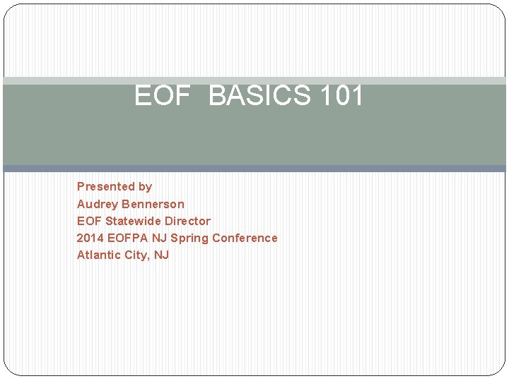 EOF BASICS 101 Presented by Audrey Bennerson EOF Statewide Director 2014 EOFPA NJ Spring