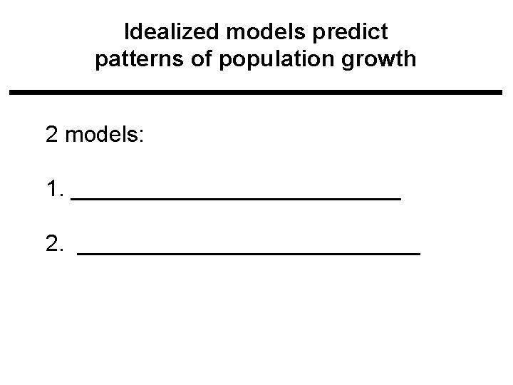 Idealized models predict patterns of population growth 2 models: 1. _____________ 2. ______________ Idealized models predict patterns of population growth 2 models: 1. _____________ 2. ______________