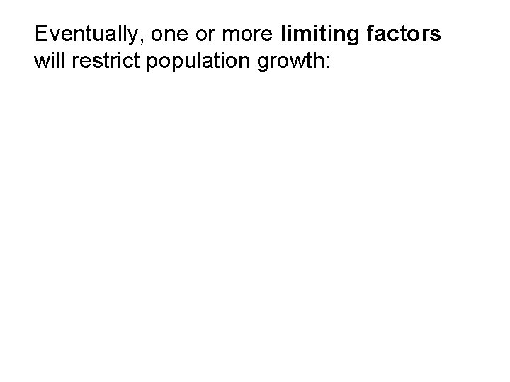 Eventually, one or more limiting factors will restrict population growth: Eventually, one or more limiting factors will restrict population growth: