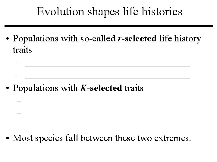 Evolution shapes life histories • Populations with so-called r-selected life history traits – _______________________________________ Evolution shapes life histories • Populations with so-called r-selected life history traits – _______________________________________