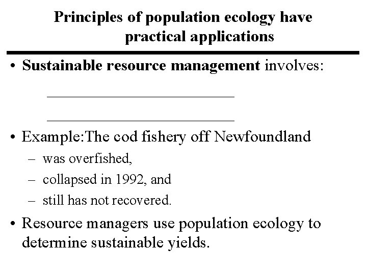 Principles of population ecology have practical applications • Sustainable resource management involves: _______________________ • Principles of population ecology have practical applications • Sustainable resource management involves: _______________________ •